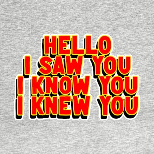 Hello I Saw You I Know You I Knew You T-Shirt